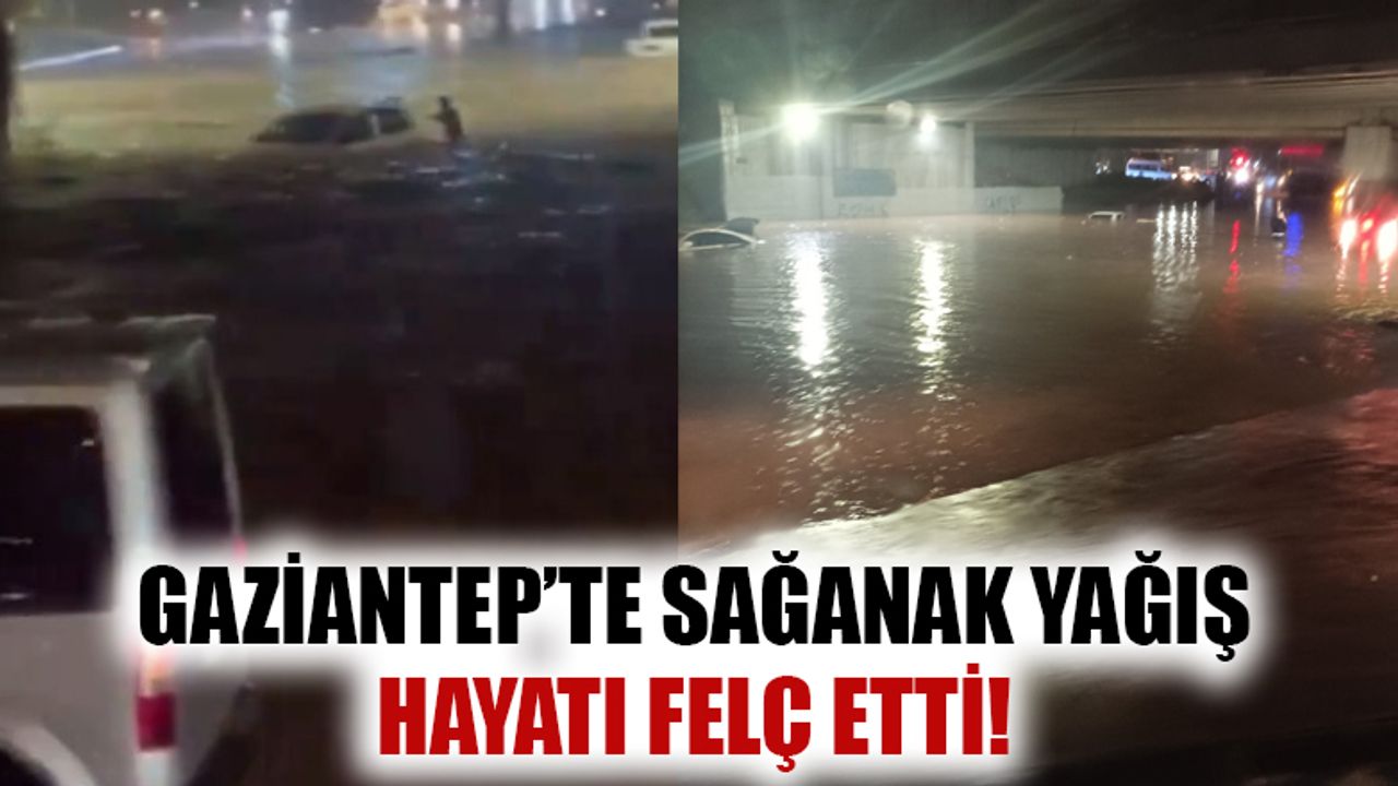 Gaziantep'te Sağanak Yağış Hayatı Felç Etti!