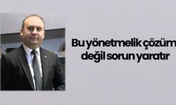 Bu yönetmelik çözüm değil sorun yaratır