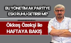 BU YÖNETİM AK PARTİ’YE ESKİ RUHU GETİRİR Mİ?