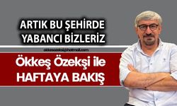 ARTIK BU ŞEHİRDE YABANCI BİZLERİZ