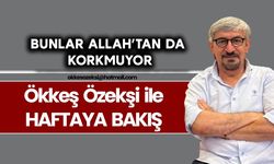 BUNLAR ALLAH’TAN DA KORKMUYOR