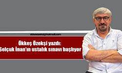 Ökkeş Özekşi yazdı: Selçuk İnan’ın ustalık sınavı başlıyor