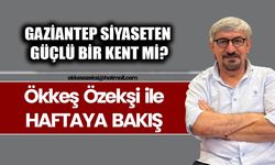 GAZİANTEP SİYASETEN GÜÇLÜ BİR KENT Mİ?