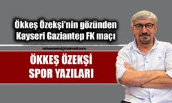 Ökkeş Özekşi'nin gözünden Kayseri Gaziantep FK maçı