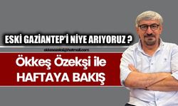 ESKİ GAZİANTEP’İ NİYE ARIYORUZ ?