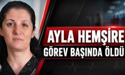 Ayla hemşire görev başında öldü
