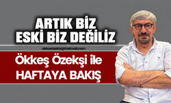 ARTIK BİZ ESKİ BİZ DEĞİLİZ