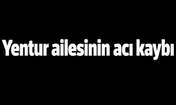 Yentur ailesinin acı kaybı