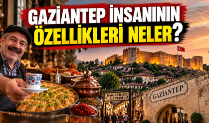 Gaziantep insanının özellikleri neler?