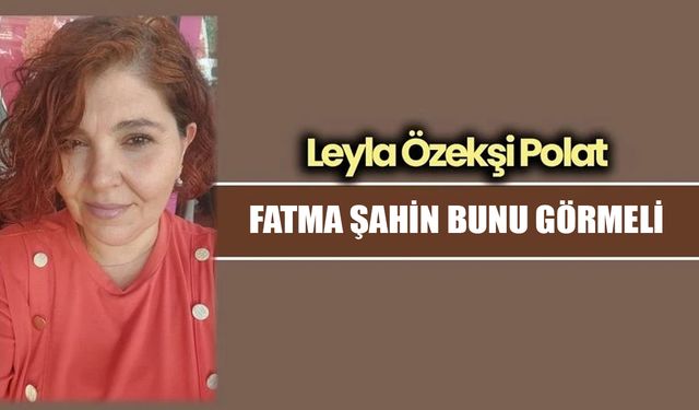 FATMA ŞAHİN BUNU GÖRMELİ