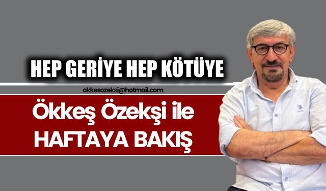 HEP GERİYE HEP KÖTÜYE