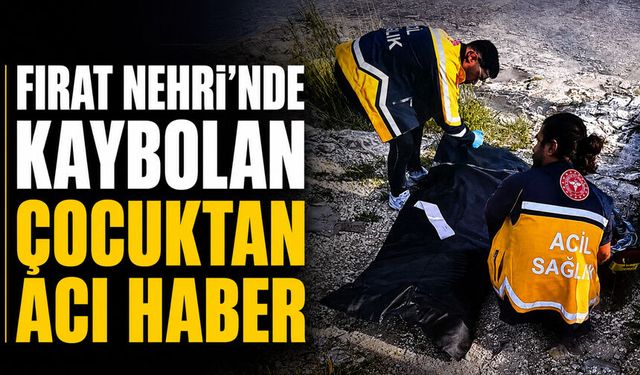 Fırat Nehri’nde kaybolan çocuktan acı haber