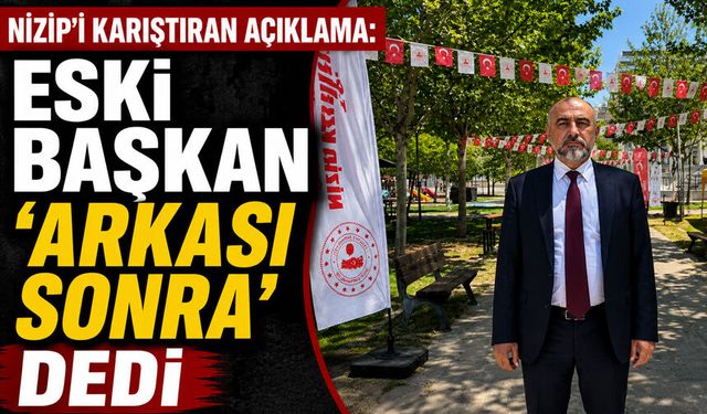 Nizip’i karıştıran açıklama: Eski başkan ‘arkası sonra’ dedi