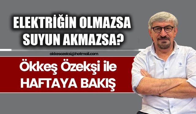 ELEKTRİĞİN OLMAZSA SUYUN AKMAZSA?