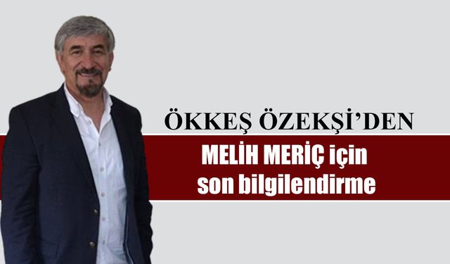 Ökkeş Özekşi'den MELİH MERİÇ için son bilgilendirme