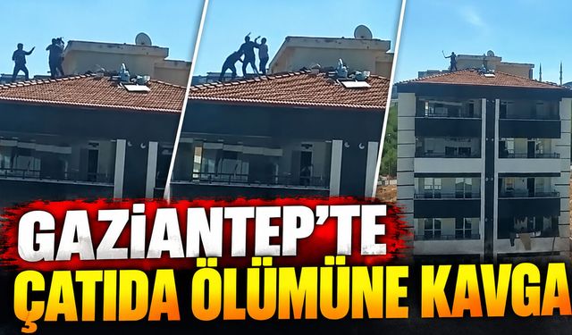 Gaziantep’te çatıda ölümüne kavga
