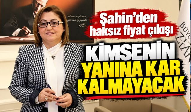 Şahin’den haksız fiyat çıkışı: Kimsenin yanına kar kalmayacak