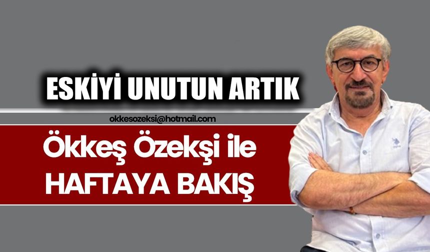ESKİYİ UNUTUN ARTIK