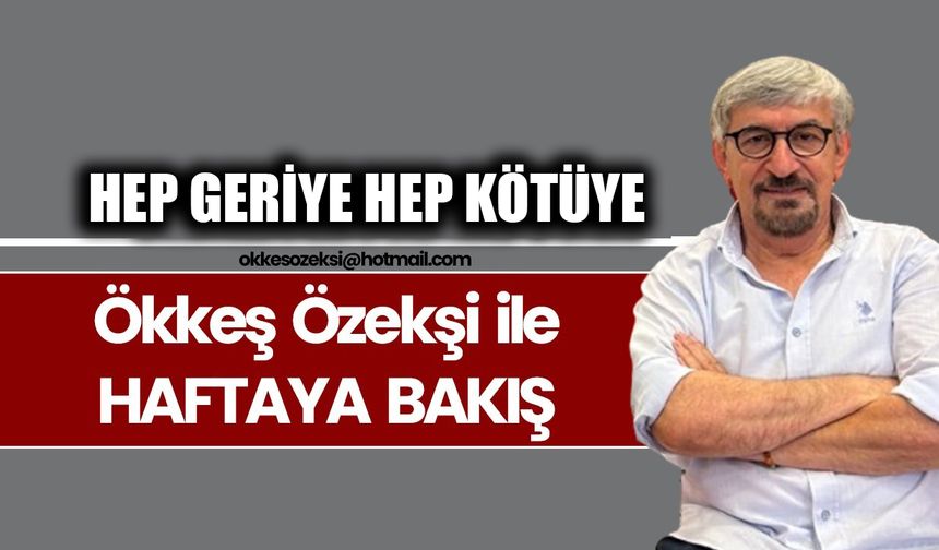 HEP GERİYE HEP KÖTÜYE