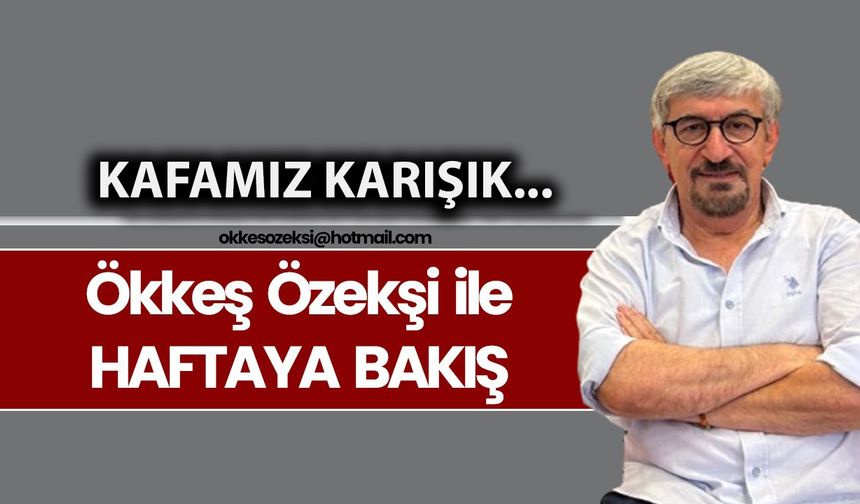 KAFAMIZ KARIŞIK...