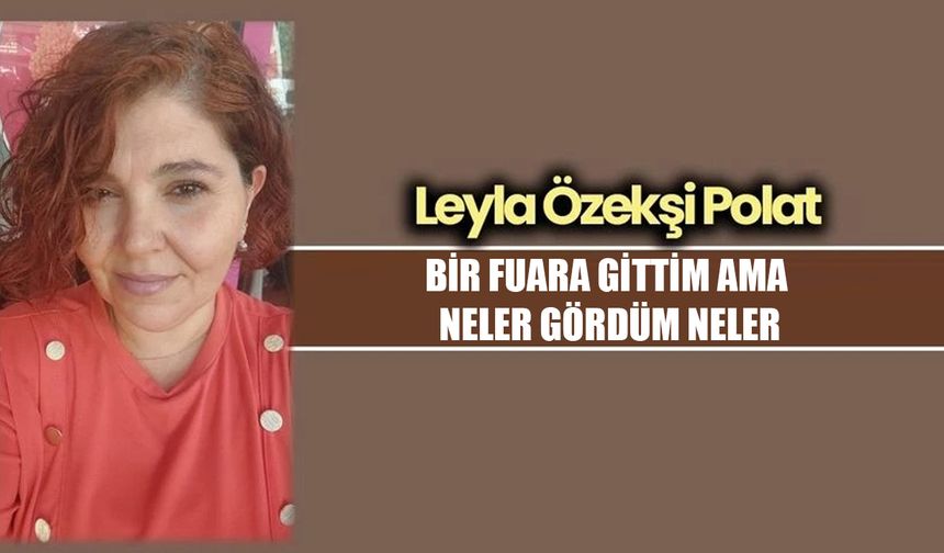 BİR FUARA GİTTİM AMA NELER GÖRDÜM NELER