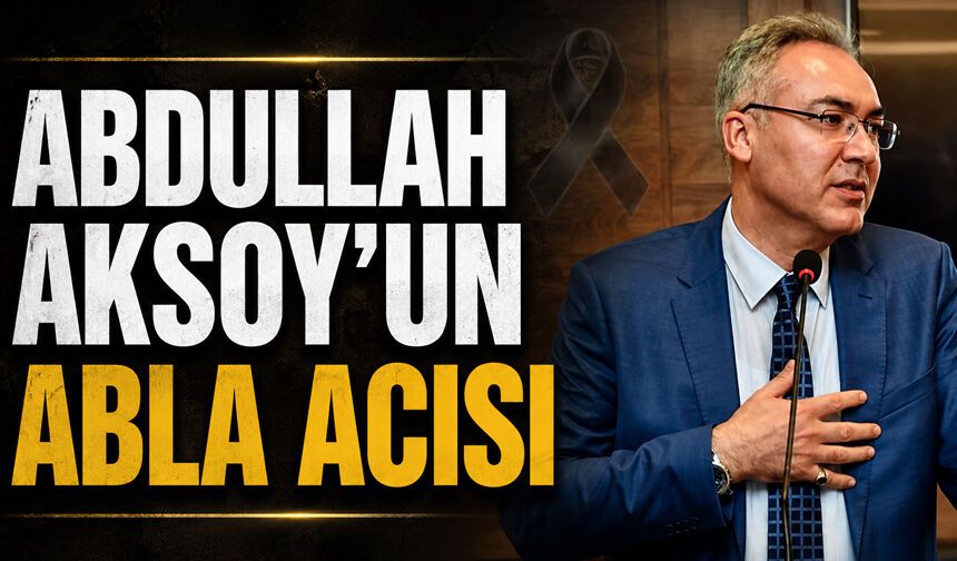 Abdullah Aksoy’un abla acısı