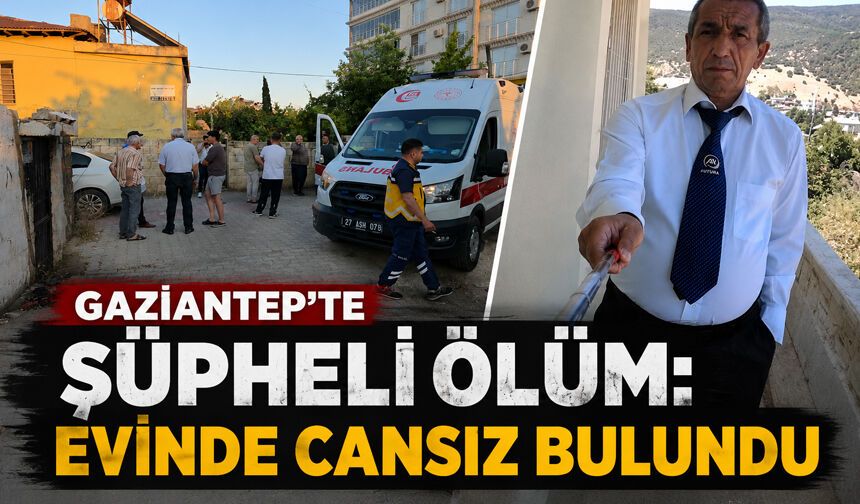 Gaziantep’te şüpheli ölüm: Evinde cansız bulundu