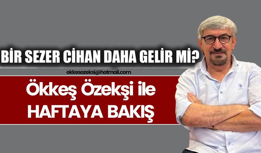 BİR SEZER CİHAN DAHA GELİR Mİ?