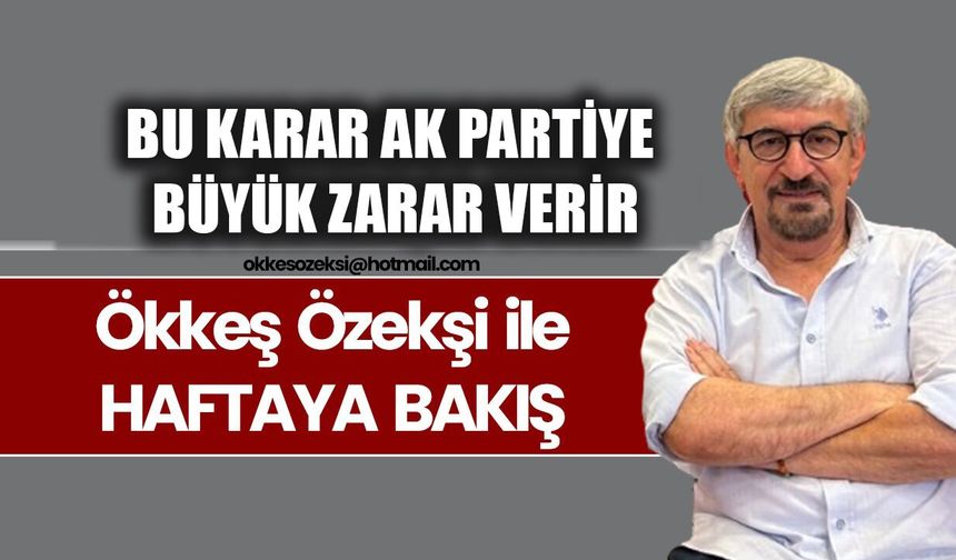 BU KARAR AK PARTİYE BÜYÜK ZARAR VERİR