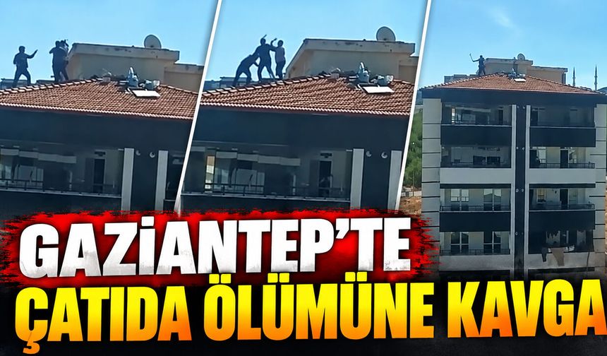 Gaziantep’te çatıda ölümüne kavga