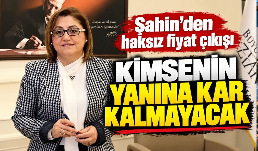 Şahin’den haksız fiyat çıkışı: Kimsenin yanına kar kalmayacak