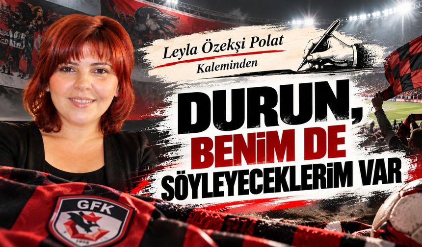 DURUN, BENİM DE SÖYLEYECEKLERİM VAR