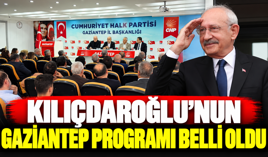 Kılıçdaroğlu'nun Gaziantep programı belli oldu