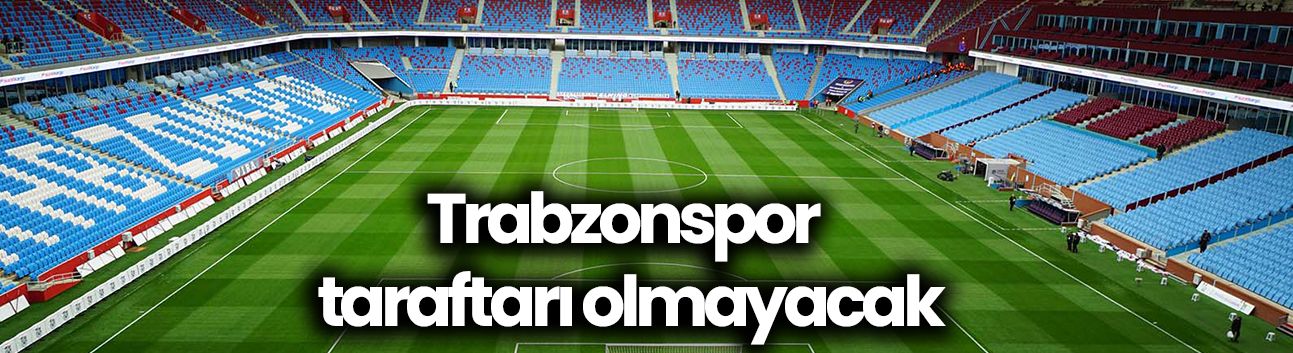 Trabzonspor taraftarı olmayacak
