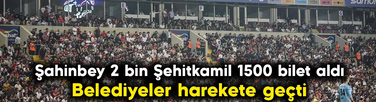 Şahinbey 2 bin Şehitkamil 1500 bilet aldı: Belediyeler harekete geçti