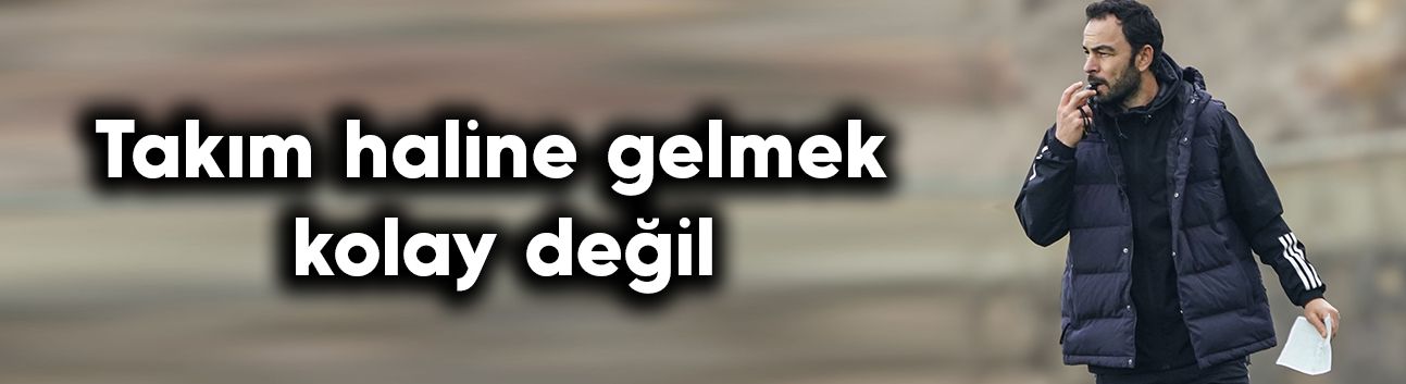 Takım haline gelmek kolay değil