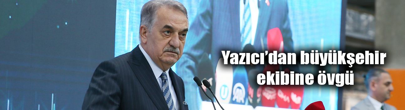 Yazıcı’dan büyükşehir ekibine övgü