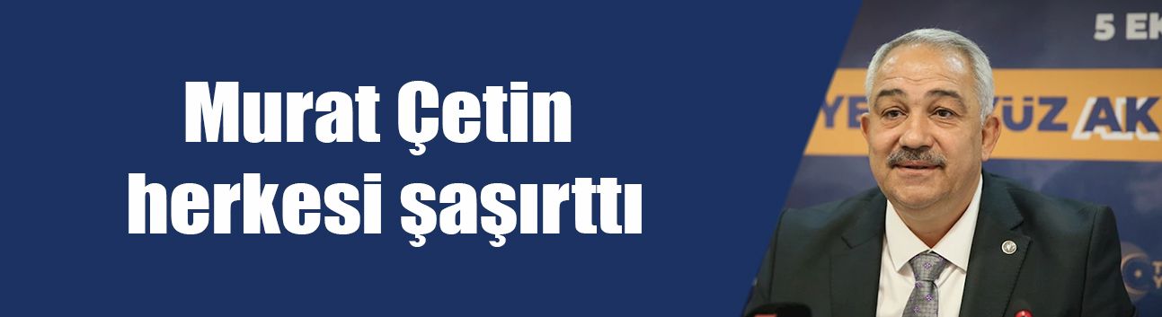 Murat Çetin herkesi şaşırttı