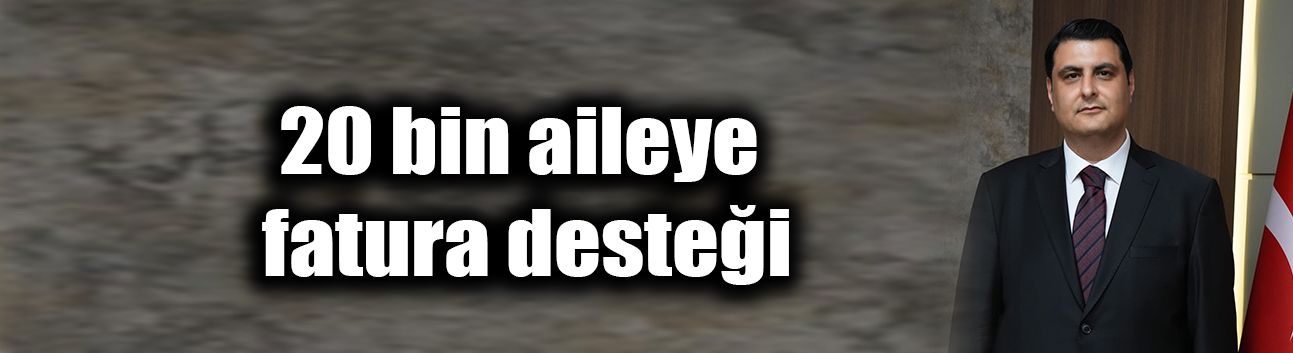20 bin aileye fatura desteği