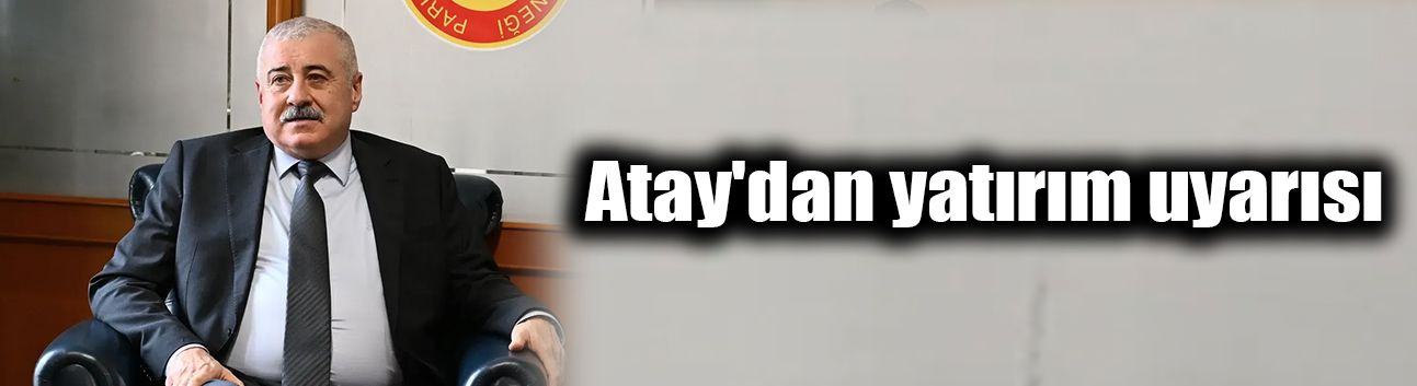Atay'dan yatırım uyarısı