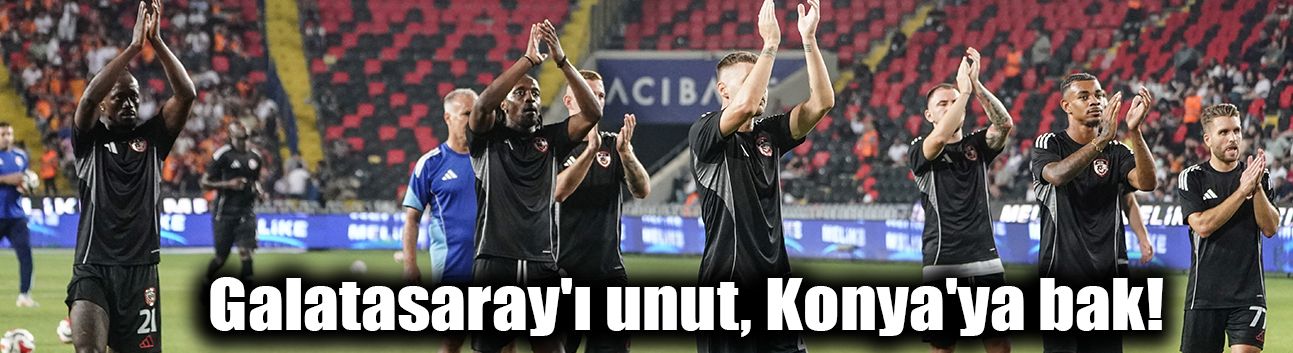 Galatasaray'ı unut, Konya'ya bak!
