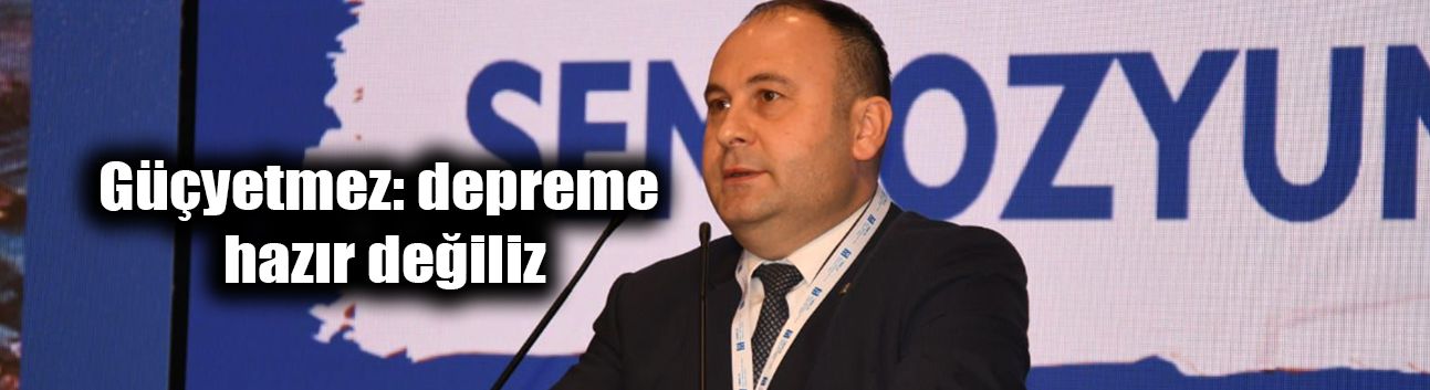 Güçyetmez: depreme hazır değiliz