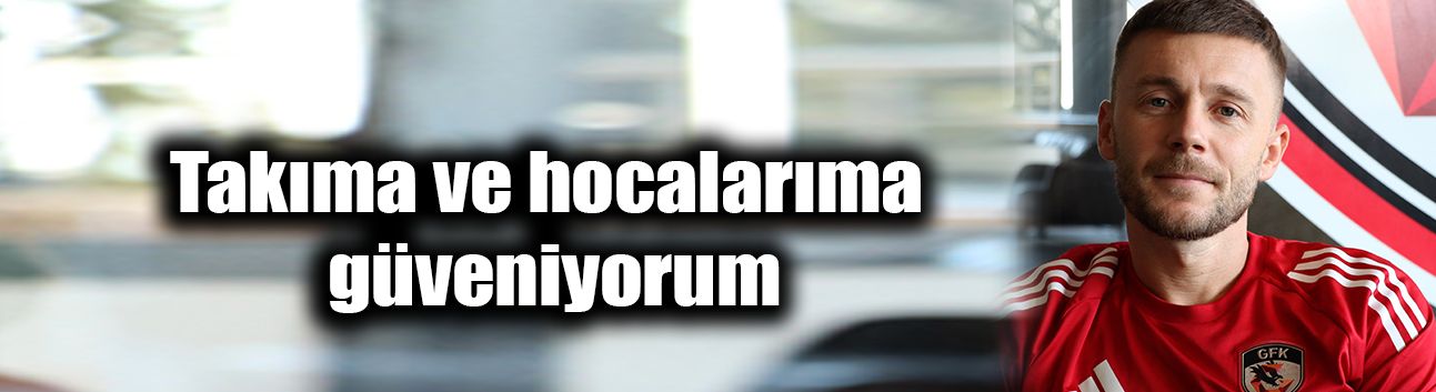 Takıma ve hocalarıma güveniyorum