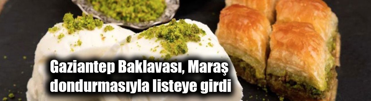 Gaziantep Baklavası, Maraş dondurmasıyla listeye girdi