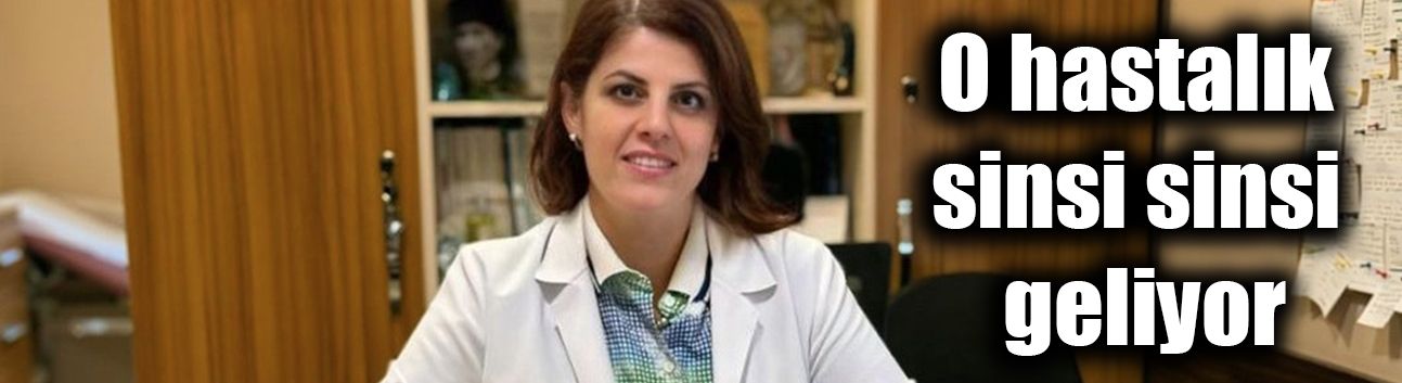 O hastalık sinsi sinsi geliyor