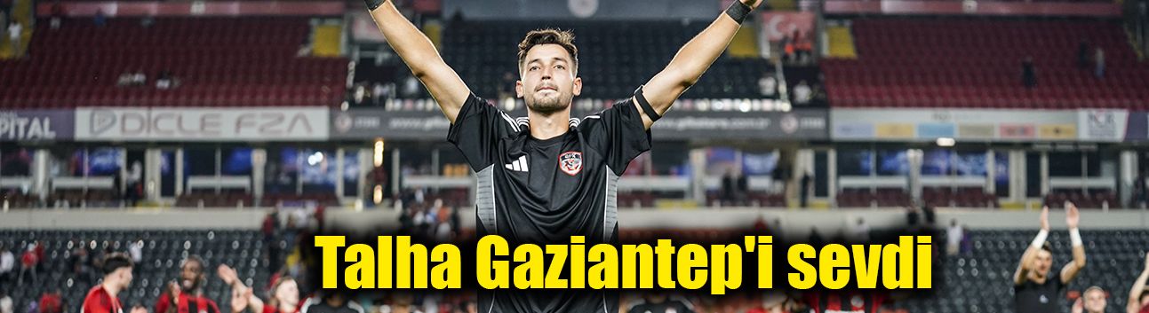 Talha Gaziantep'i sevdi