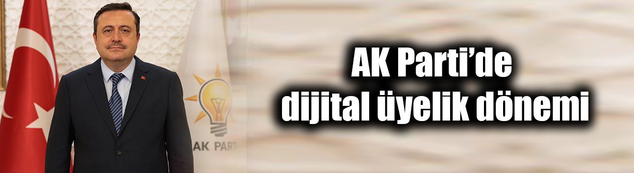 AK Parti’de dijital üyelik dönemi