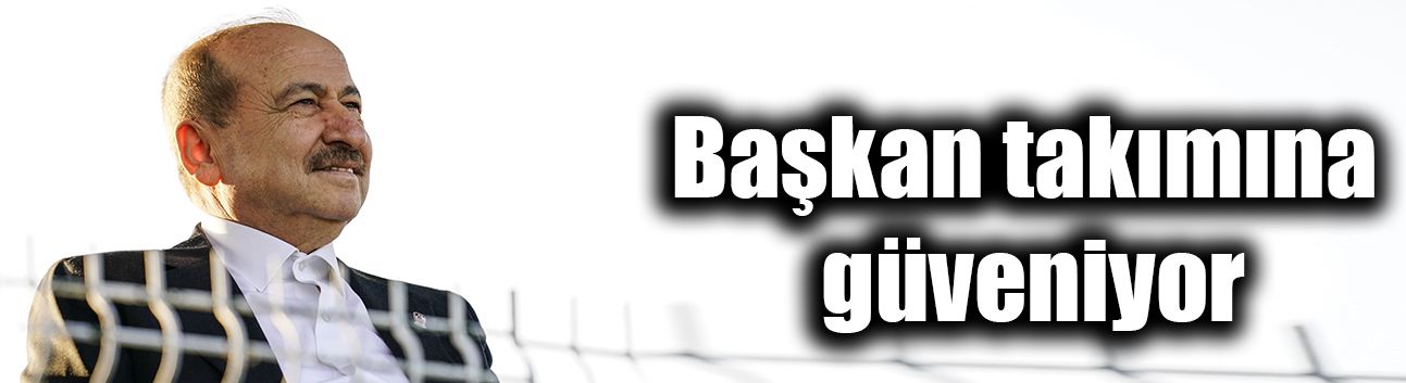 Başkan takımına güveniyor