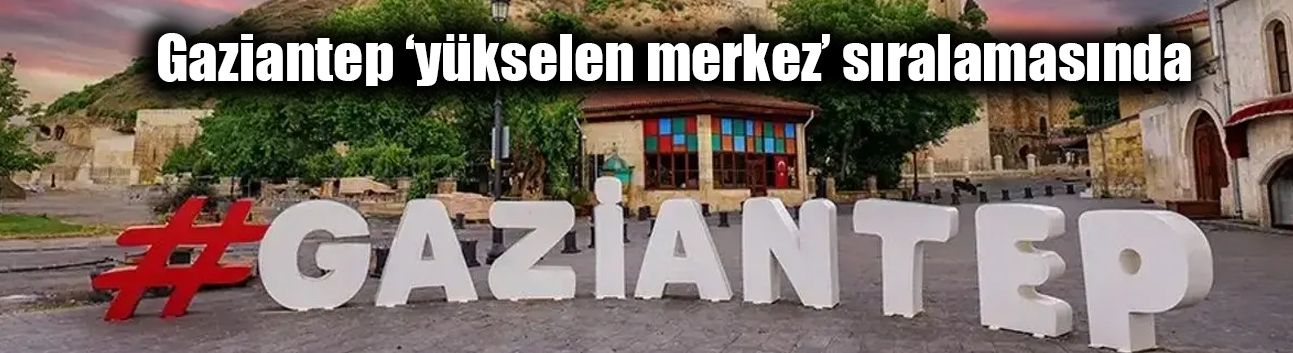 Gaziantep ‘yükselen merkez’ sıralamasında