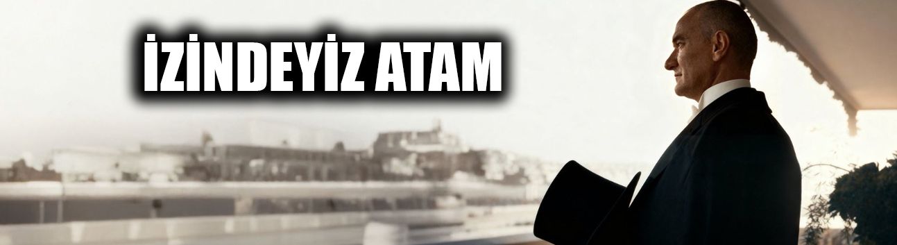 İZİNDEYİZ ATAM